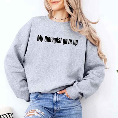 My Therapist Gave Up Sweatshirt - Funny Sarcastic Humor Crew Neck